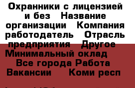 Охранники с лицензией и без › Название организации ­ Компания-работодатель › Отрасль предприятия ­ Другое › Минимальный оклад ­ 1 - Все города Работа » Вакансии   . Коми респ.